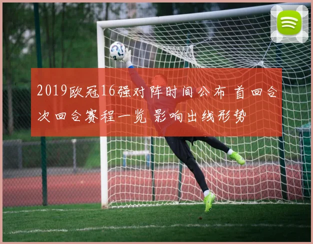 2019欧冠16强对阵时间公布 首回合次回合赛程一览 影响出线形势