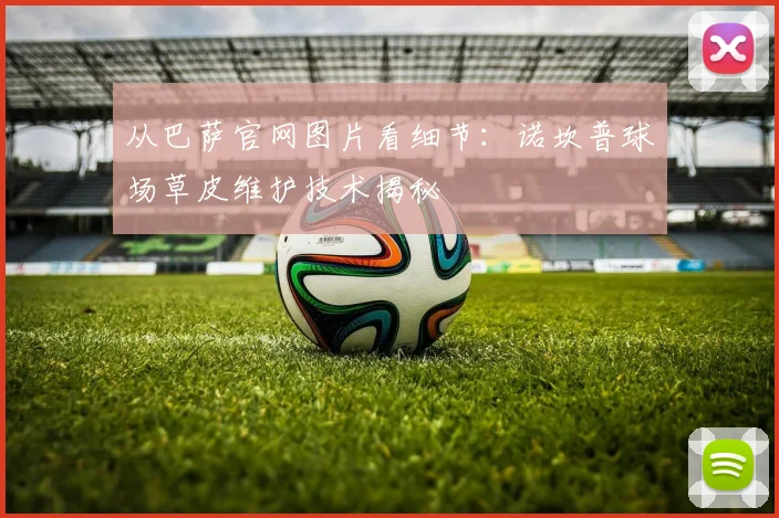 从巴萨官网图片看细节：诺坎普球场草皮维护技术揭秘