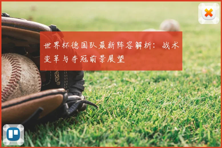 世界杯德国队最新阵容解析：战术变革与夺冠前景展望