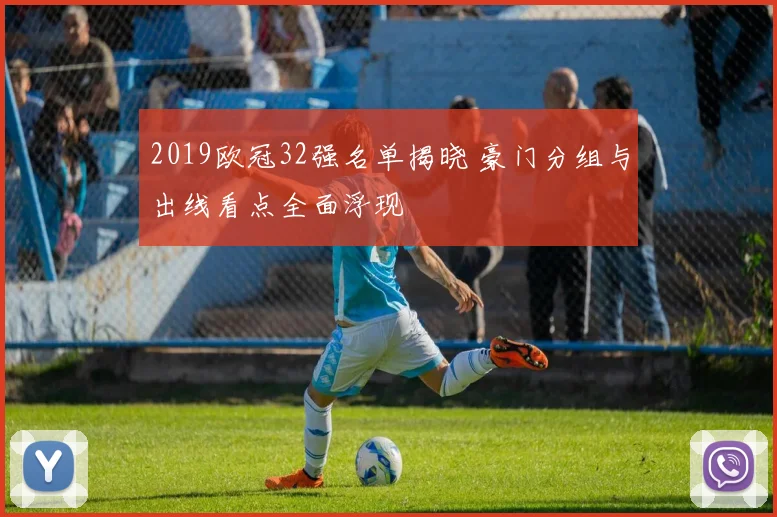 2019欧冠32强名单揭晓 豪门分组与出线看点全面浮现