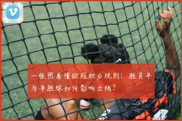 一张图看懂欧冠积分规则：胜负平与净胜球如何影响出线？