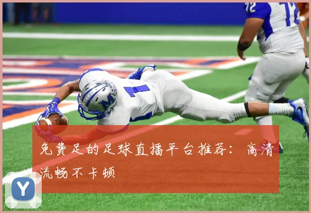 免费足的足球直播平台推荐：高清流畅不卡顿
