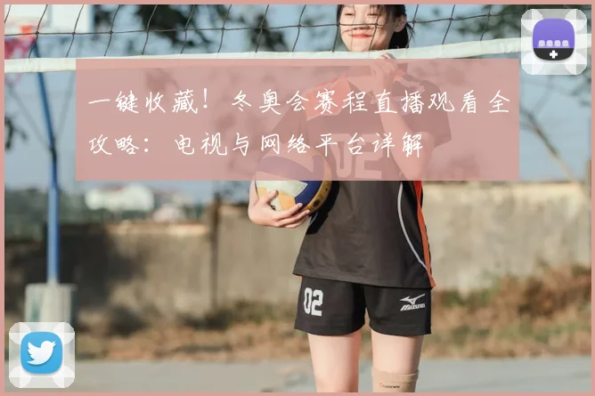 一键收藏！冬奥会赛程直播观看全攻略：电视与网络平台详解