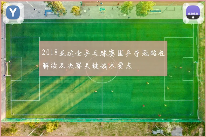 2018亚运会乒乓球赛国乒夺冠路径解读及决赛关键战术要点