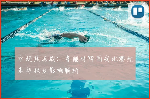 中超焦点战：鲁能对阵国安比赛结果与积分影响解析
